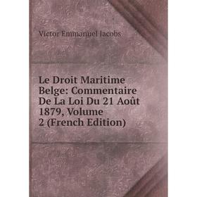 

Книга Le Droit Maritime Belge: Commentaire De La Loi Du 21 Août 1879, Volume 2