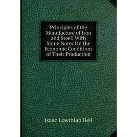 

Книга Principles of the Manufacture of Iron and Steel: With Some Notes On the Economic Conditions of Their Production