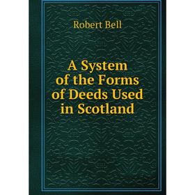 

Книга A System of the Forms of Deeds Used in Scotland