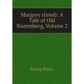 

Книга Margery (Gred): A Tale of Old Nuremberg, Volume 2
