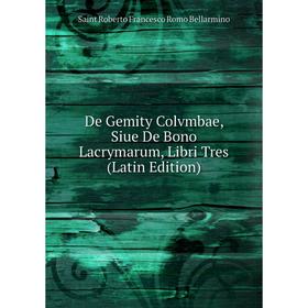 

Книга De Gemity Colvmbae, Siue De Bono Lacrymarum, Libri Tres (Latin Edition)