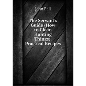 

Книга The Servant's Guide (How to Clean Hunting Things). Practical Recipes