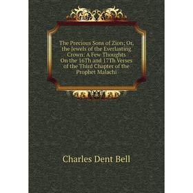 

Книга The Precious Sons of Zion; Or, the Jewels of the Everlasting Crown: A Few Thoughts On the 16Th and 17Th Verses of the Third Chapter of the Proph