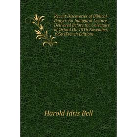 

Книга Recent Discoveries of Biblical Papyri: An Inaugural Lecture Delivered Before the University of Oxford On 18Th November, 1936 (French Edition)