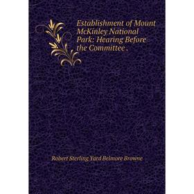 

Книга Establishment of Mount McKinley National Park: Hearing Before the Committee.