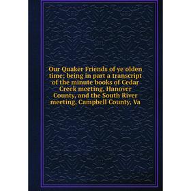 

Книга Our Quaker Friends of ye olden time; being in part a transcript of the minute books of Cedar Creek meeting, Hanover County, and the South River