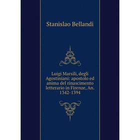 

Книга Luigi Marsili, degli Agostiniani: apostolo ed anima del rinascimento letterario in Firenze, An 1342-1394