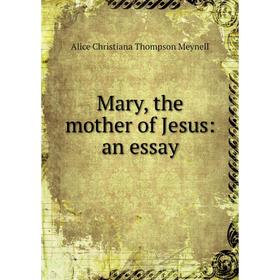 

Книга Mary, the mother of Jesus: an essay