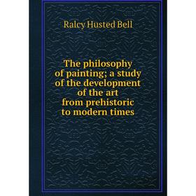 

Книга The philosophy of painting; a study of the development of the art from prehistoric to modern times