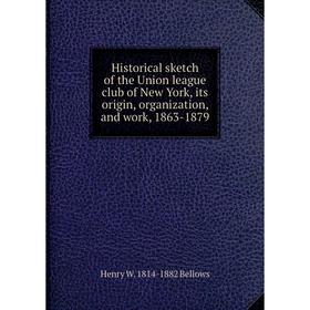 

Книга Historical sketch of the Union league club of New York, its origin, organization, and work, 1863-1879