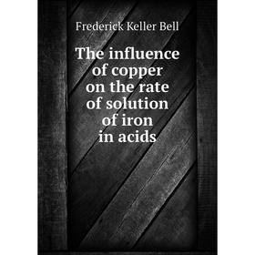 

Книга The influence of copper on the rate of solution of iron in acids
