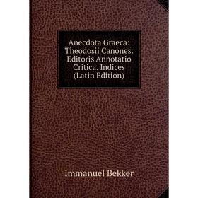 

Книга Anecdota Graeca: Theodosii Canones. Editoris Annotatio Critica. Indices (Latin Edition)