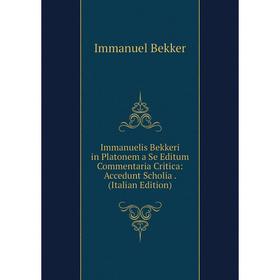

Книга Immanuelis Bekkeri in Platonem a Se Editum Commentaria Critica: Accedunt Scholia. (Italian Edition)