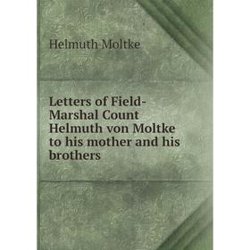 

Книга Letters of Field-Marshal Count Helmuth von Moltke to his mother and his brothers