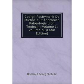 

Книга Georgii Pachymeris De Michaele Et Andronico Palæologis Libri Tredecim, Volume 1; volume 36 (Latin Edition)