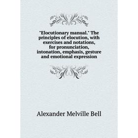 

Книга Elocutionary manual. The principles of elocution, with exercises and notations, for pronunciation, intonation, emphasis, gesture and emotional e