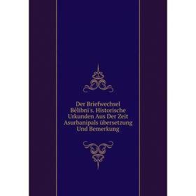 

Книга Der Briefwechsel Bêlibni's. Historische Urkunden Aus Der Zeit Asurbanipals übersetzung Und Bemerkung