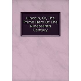 

Книга Lincoln, or the Prime Hero of the Nineteenth Century