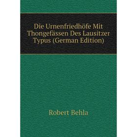 

Книга Die Urnenfriedhöfe Mit Thongefässen Des Lausitzer Typus (German Edition)