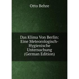 

Книга Das Klima Von Berlin: Eine Meteorologisch-Hygienische Untersuchung (German Edition)