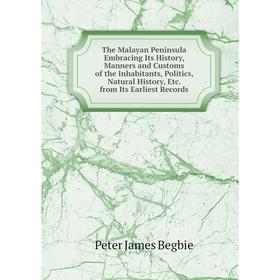 

Книга The Malayan Peninsula Embracing Its History, Manners and Customs of the Inhabitants, Politics, Natural History, Etc. from Its Earliest Records