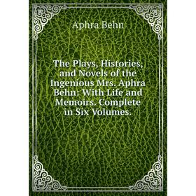 

Книга The Plays, Histories, and Novels of the Ingenious Mrs. Aphra Behn: With Life and Memoirs. Complete in Six Volumes.