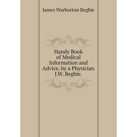 

Книга Handy Book of Medical Information and Advice, by a Physician J.W. Begbie.