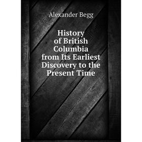 

Книга History of British Columbia from Its Earliest Discovery to the Present Time
