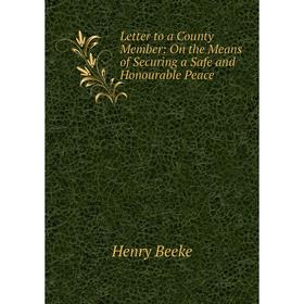 

Книга Letter to a County Member: On the Means of Securing a Safe and Honourable Peace