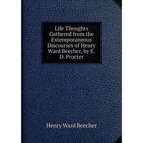 

Книга Life Thoughts Gathered from the Extemporaneous Discourses of Henry Ward Beecher, by ED Procter