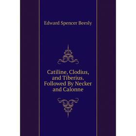 

Книга Catiline, Clodius, and Tiberius. Followed By Necker and Calonne