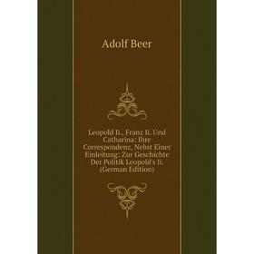

Книга Leopold Ii, Franz Ii Und Catharina: Ihre Correspondenz, Nebst Einer Einleitung: Zur Geschichte Der Politik Leopold's Ii
