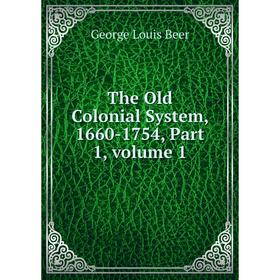 

Книга The Old Colonial System, 1660-1754, Part 1, volume 1