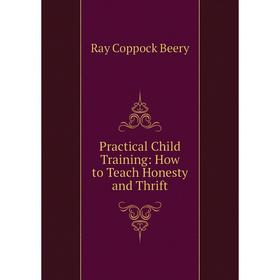 

Книга Practical Child Training: How to Teach Honesty and Thrift