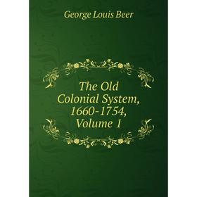

Книга The Old Colonial System, 1660-1754, Volume 1