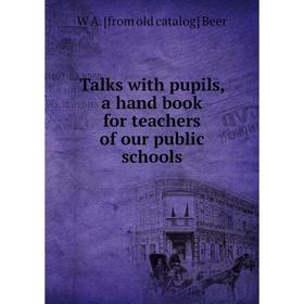 

Книга Talks with pupils, a hand book for teachers of our public schools