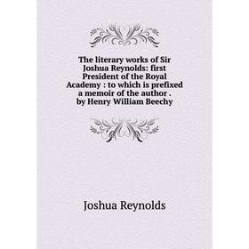 

Книга The literary works of Sir Joshua Reynolds: first President of the Royal Academy: to which is prefixed a memoir of the author. by Henry William B