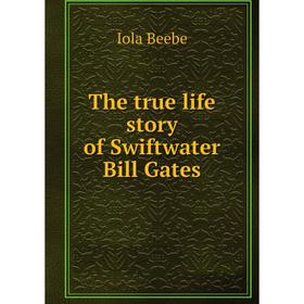 

Книга The true life story of Swiftwater Bill Gates