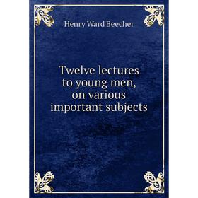 

Книга Twelve lectures to young men, on various important subjects