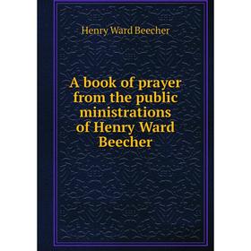 

Книга A book of prayer from the public ministrations of Henry Ward Beecher