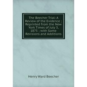 

Книга The Beecher Trial: A Review of the Evidence; Reprinted from the New York Times of July 3, 1875; with Some Revisions and Additions