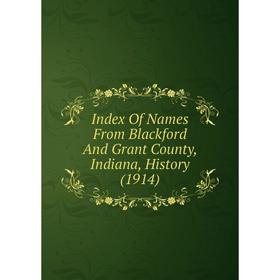 

Книга Index Of Names From Blackford And Grant County, Indiana, History (1914)