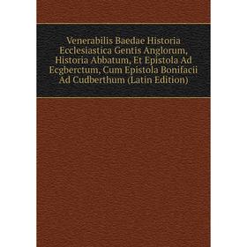 

Книга Venerabilis Baedae Historia Ecclesiastica Gentis Anglorum, Historia Abbatum, Et Epistola Ad Ecgberctum, Cum Epistola Bonifacii Ad Cudberthum