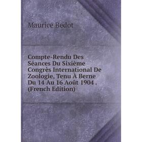 

Книга Compte-Rendu Des Séances Du Sixième Congrès International De Zoologie, Tenu À Berne Du 14 Au 16 Août 1904. (French Edition)