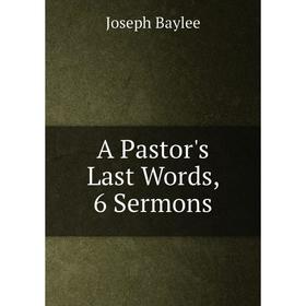 

Книга A Pastor's Last Words, 6 Sermons