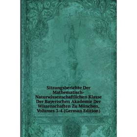 

Книга Sitzungsberichte Der Mathematisch-Naturwissenschaftlichen Klasse Der Bayerischen Akademie Der Wissenschaften Zu München, Volumes 3-4 (German Edi