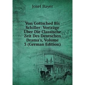 

Книга Von Gottsched Bis Schiller: Vorträge Über Die Classische Zeit Des Dentschen Drama's, Volume 3 (German Edition)