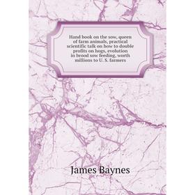 

Книга Hand book on the sow, queen of farm animals, practical scientific talk on how to double profits on hogs, evolution in brood sow feeding, worth m