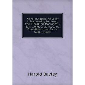 

Книга Archaic England: An Essay in Deciphering Prehistory from Megalithic Monuments, Earthworks, Customs, Coins, Place-Names, and Faerie Superstitions