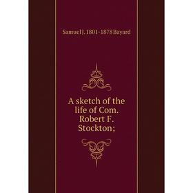 

Книга A sketch of the life of Com. Robert F. Stockton